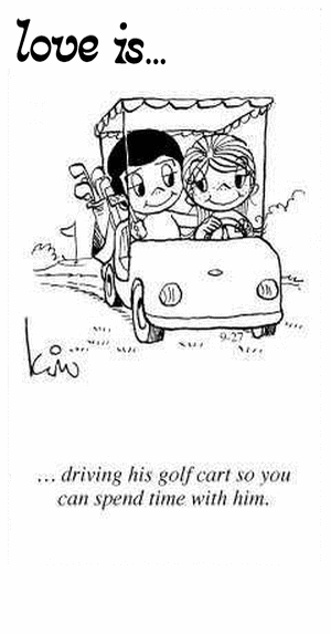 Love Is... driving his golf cart so you can spend time with him.
