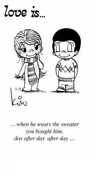 Love Is... when he wears the sweater you bought him. day after day after day...