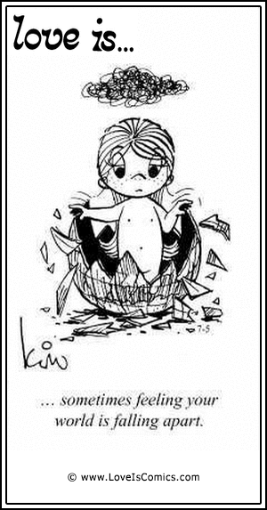 Love Is... sometimes feeling your world is falling apart.