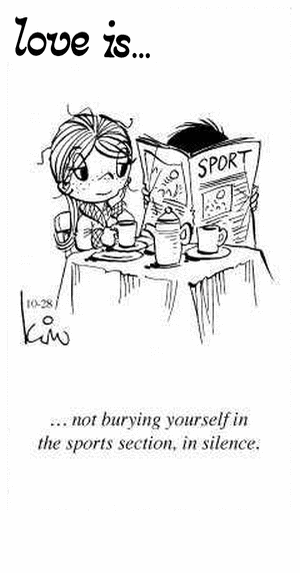Love Is... not burying yourself in the sports section, in silence.