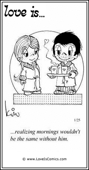 Love Is... realizing mornings wouldn’t be the same without him.