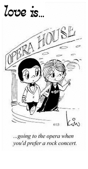 Love Is... going to the opera when you’d prefer a rock concert.