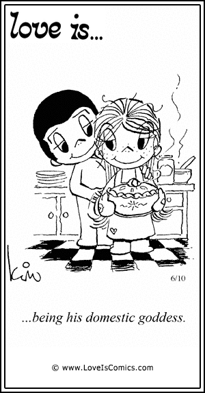 Love Is... being his domestic goddess.
