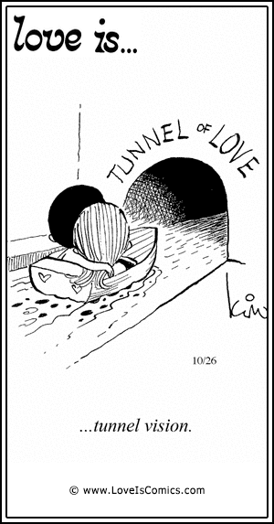 Love Is... tunnel vision.