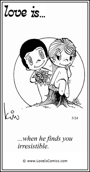 Love Is... when he finds you irresistible.