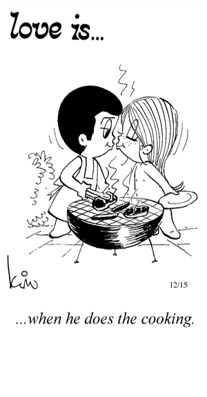 Love Is... when he does the cooking.