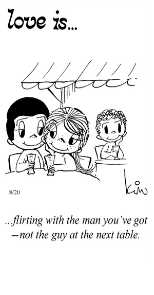 Love Is... flirting with the man you’ve got -not the guy at the next table.
