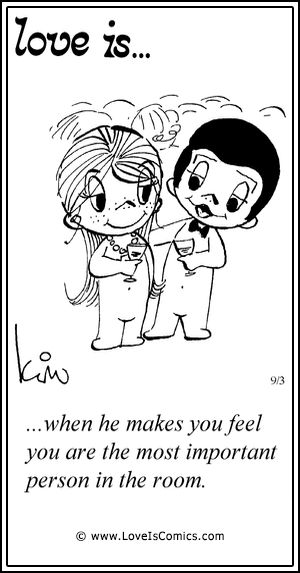 Love Is... when he makes you feel you are the most important person in the room.