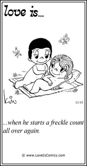 Love Is... when he starts a freckle count all over again.