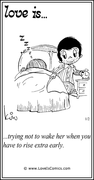 Love Is... trying not to wake her when you have to rise extra early.