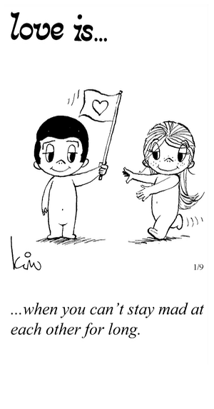Love Is... when you can’t stay mad at each other for long.