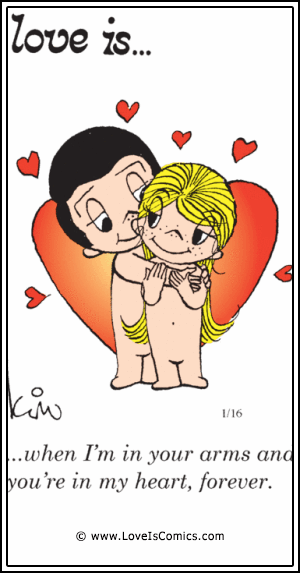 Love Is... when I’m in your arms and you’re in my heart, forever.