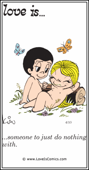 Love Is... someone to just do nothing with.
