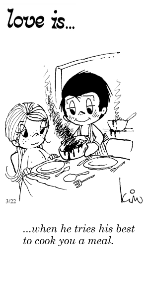 Love Is... when he tries his best to cook you a meal.