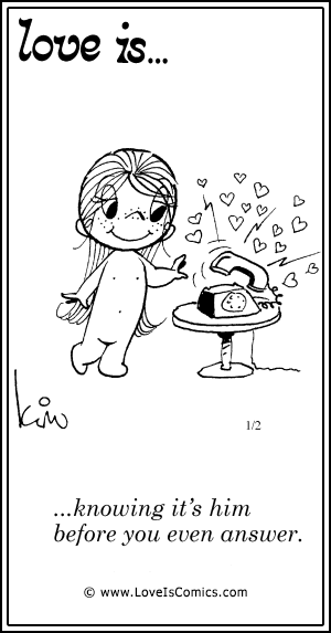 Love Is... knowing it's him before you even answer.