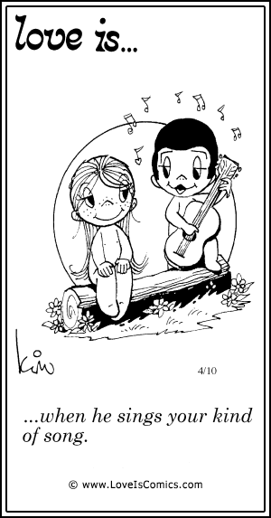 Love Is... when he sings your kind of song.