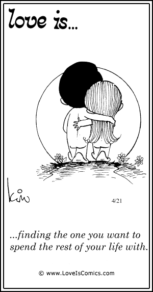 Love Is... finding the one you want to spend the rest of your life with.