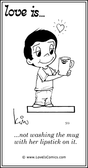 Love Is... not washing the mug with her lipstick on it.