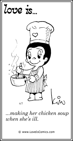 Love Is... making her chicken soup when she's ill.