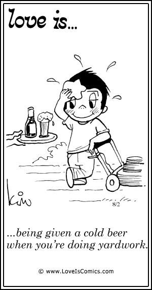 Love Is... being given a cold beer when you're doing yardwork.