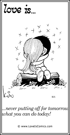 Love Is... never putting off for tomorrow what you can do today!