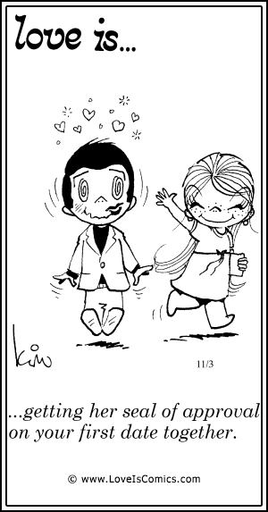 Love Is... getting her seal of approval on your first date together.