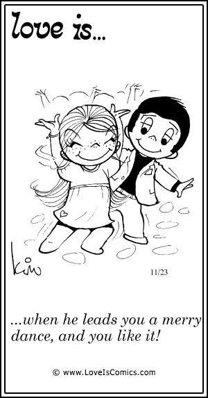Love Is... when he leads you a merry dance, and you like it!