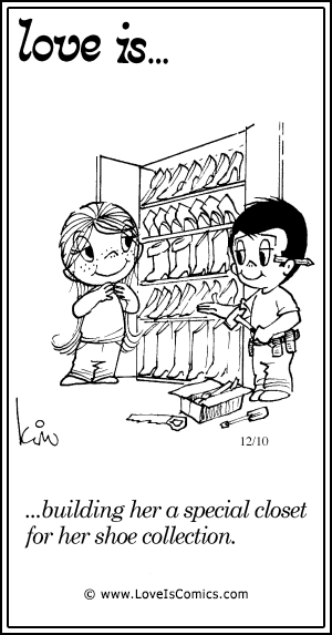 Love Is... building her a special closet for her shoe collection.